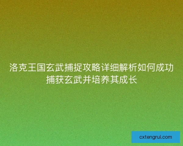 洛克王国玄武捕捉攻略详细解析如何成功捕获玄武并培养其成长