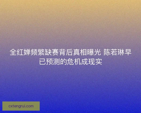 全红婵频繁缺赛背后真相曝光 陈若琳早已预测的危机成现实